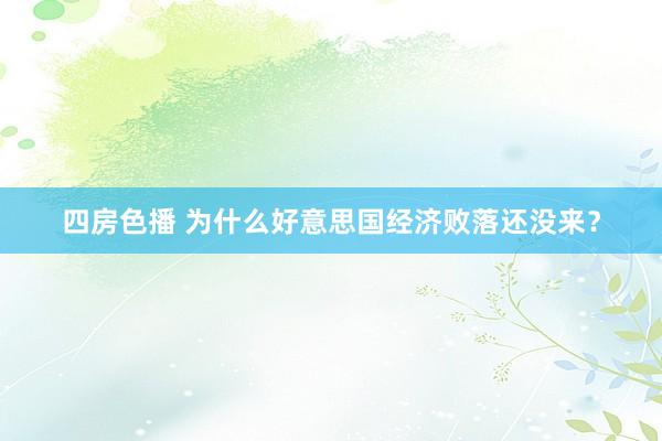 四房色播 为什么好意思国经济败落还没来？